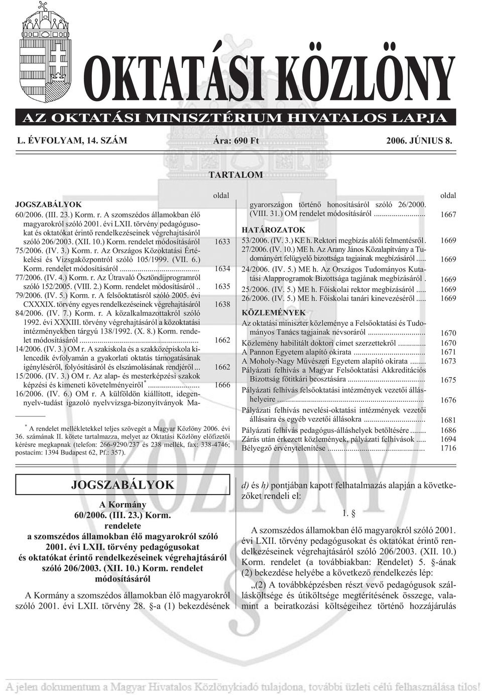(III. 23.) Korm. r. A szomszédos államokban élõ magyarokról szóló 2001. évi LXII. törvény pedagógusokat és oktatókat érintõ rendelkezéseinek végrehajtásáról szóló 206/2003. (XII. 10.) Korm. rendelet módosításáról 1633 75/2006.