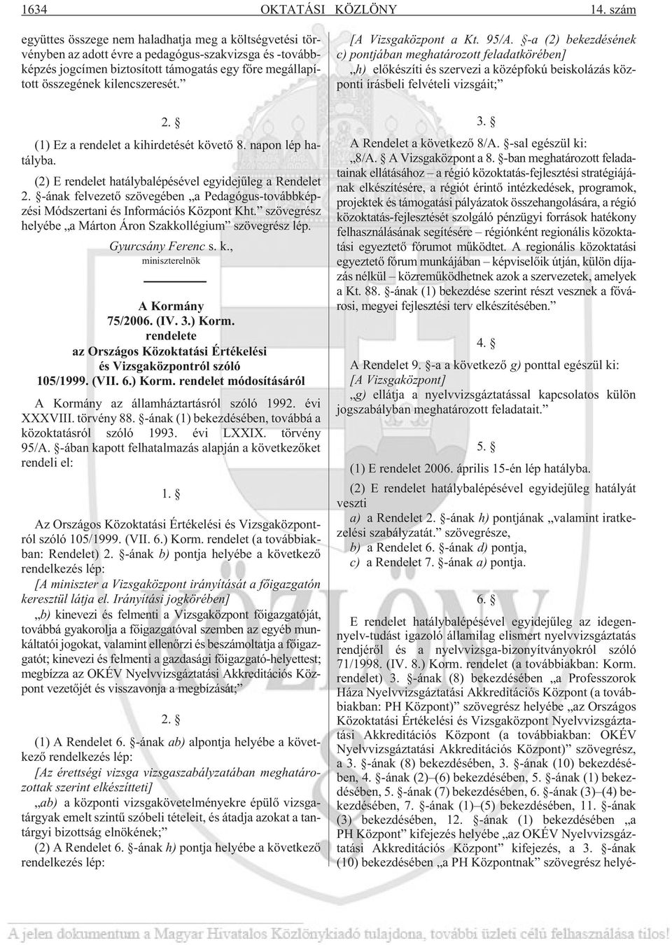kilencszeresét. [A Vizsgaközpont a Kt. 95/A. -a (2) bekezdésének c) pontjában meghatározott feladatkörében] h) elõkészíti és szervezi a középfokú beiskolázás központi írásbeli felvételi vizsgáit; 2.