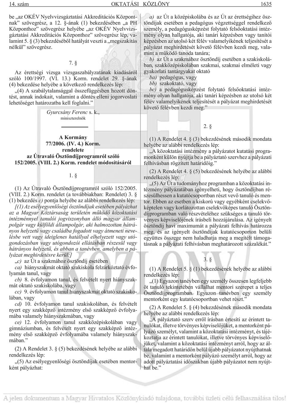 (3) bekezdésébõl hatályát veszti a megszakítás nélkül szövegrész. 7. Az érettségi vizsga vizsgaszabályzatának kiadásáról szóló 100/1997. (VI. 13.) Korm. rendelet 29.
