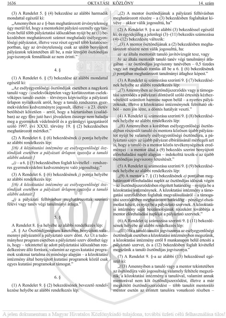 idõszakban nyújt be az (1) bekezdésben meghatározott számot meghaladó esélyegyenlõségi pályázatot, illetve vesz részt egynél több kutatócsoportban, úgy az érvénytelenség csak az utóbb benyújtott