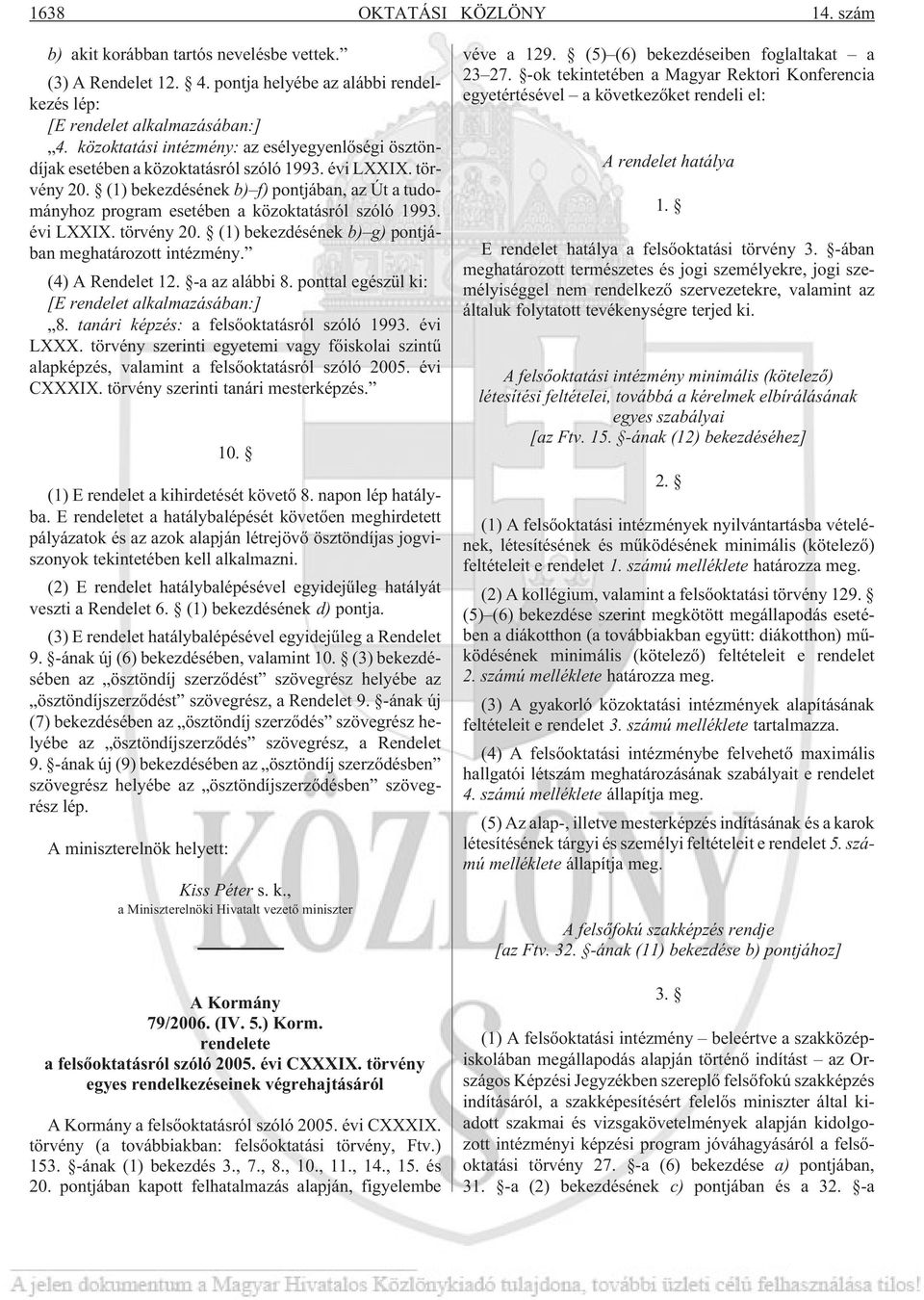 (1) bekezdésének b) f) pontjában, az Út a tudományhoz program esetében a közoktatásról szóló 1993. évi LXXIX. törvény 20. (1) bekezdésének b) g) pontjában meghatározott intézmény. (4) A Rendelet 12.