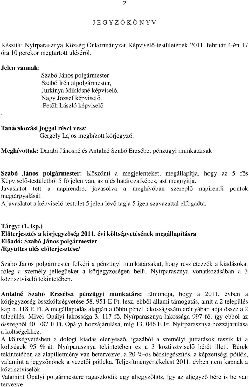 Meghívottak: Darabi Jánosné és Antalné Szabó Erzsébet pénzügyi munkatársak Szabó János : Köszönti a megjelenteket, megállapítja, hogy az 5 fős Képviselő-testületből 5 fő jelen van, az ülés