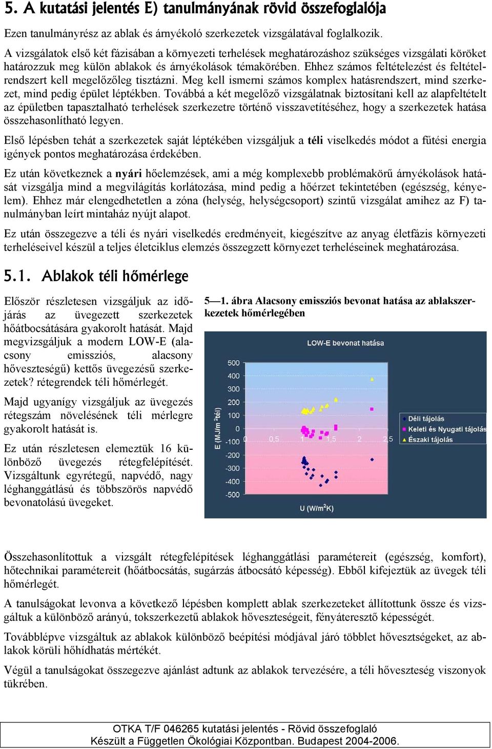 Ehhez számos feltételezést és feltételrendszert kell megelőzőleg tisztázni. Meg kell ismerni számos komplex hatásrendszert, mind szerkezet, mind pedig épület léptékben.