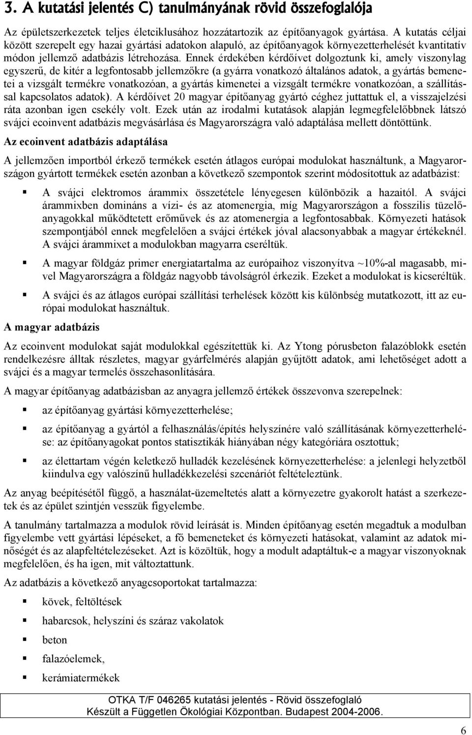 Ennek érdekében kérdőívet dolgoztunk ki, amely viszonylag egyszerű, de kitér a legfontosabb jellemzőkre (a gyárra vonatkozó általános adatok, a gyártás bemenetei a vizsgált termékre vonatkozóan, a