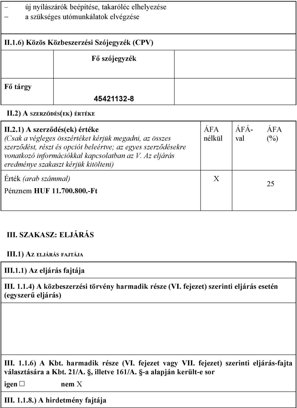 Az eljárás eredménye szakaszt kérjük kitölteni) nélkül ÁFÁval (%) Érték (arab számmal) Pénznem HUF 11.700.800.-Ft 25 III. SZAKASZ: ELJÁRÁS III.1) AZ ELJÁRÁS FAJTÁJA III.1.1) Az eljárás fajtája III. 1.1.4) A közbeszerzési törvény harmadik része (VI.