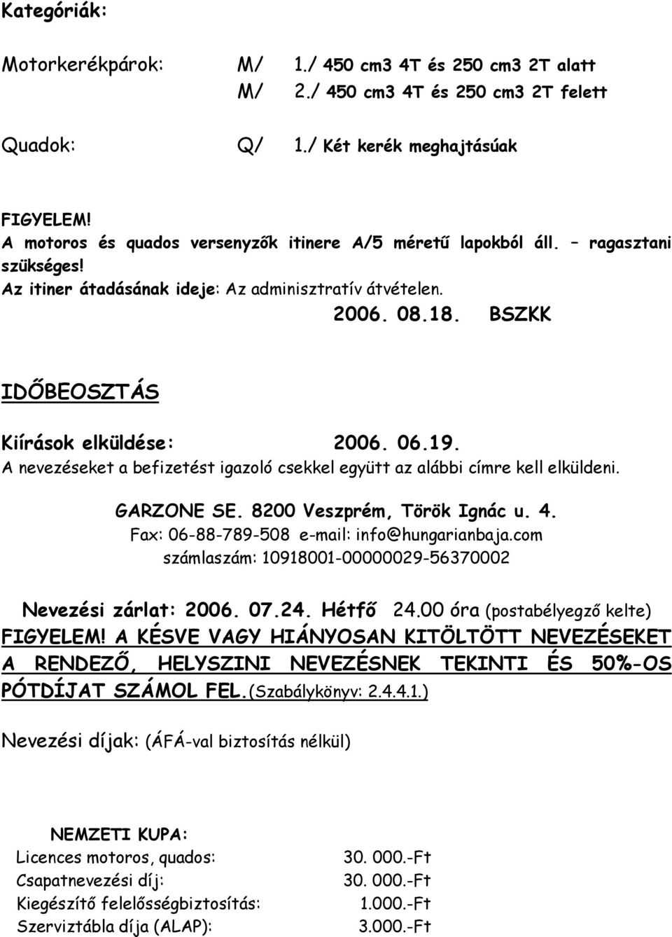 06.19. A nevezéseket a befizetést igazoló csekkel együtt az alábbi címre kell elküldeni. GARZONE SE. 8200 Veszprém, Török Ignác u. 4. Fax: 06-88-789-508 e-mail: info@hungarianbaja.