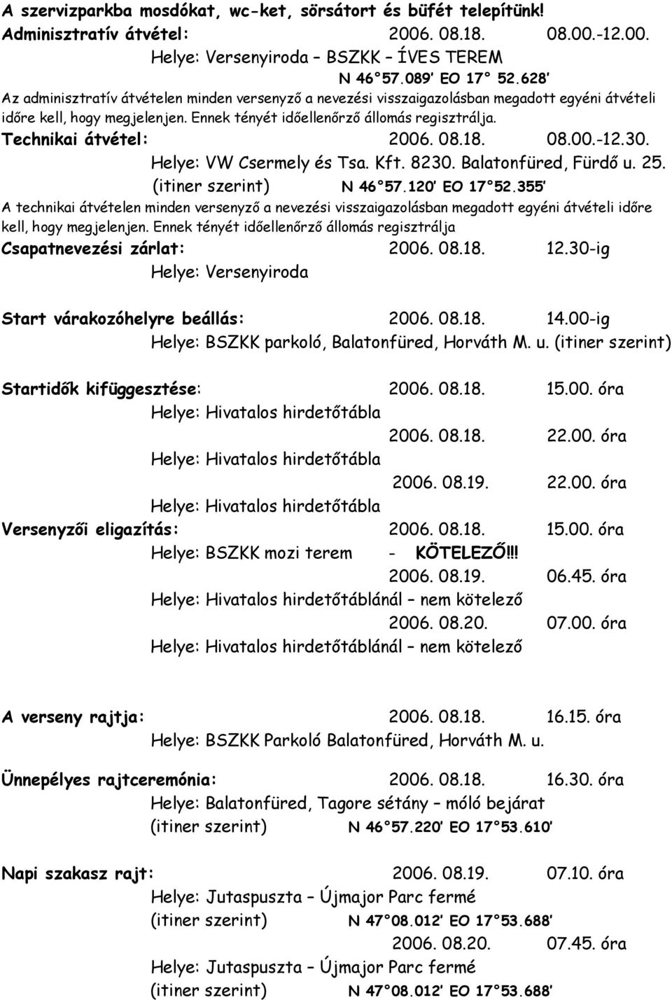 Technikai átvétel: 2006. 08.18. 08.00.-12.30. Helye: VW Csermely és Tsa. Kft. 8230. Balatonfüred, Fürdő u. 25. (itiner szerint) N 46 57.120 EO 17 52.
