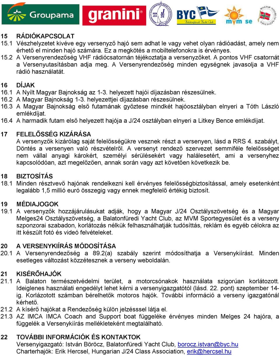 helyezett hajói díjazásban részesülnek. 16.2 A Magyar Bajnokság 1-3. helyezettjei díjazásban részesülnek. 16.3 A Magyar Bajnokság első futamának győztese mindkét hajóosztályban elnyeri a Tóth László emlékdíjat.