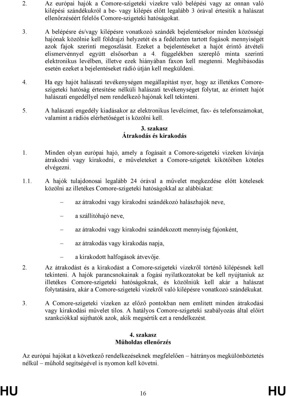 A belépésre és/vagy kilépésre vonatkozó szándék bejelentésekor minden közösségi hajónak közölnie kell földrajzi helyzetét és a fedélzeten tartott fogások mennyiségét azok fajok szerinti megoszlását.