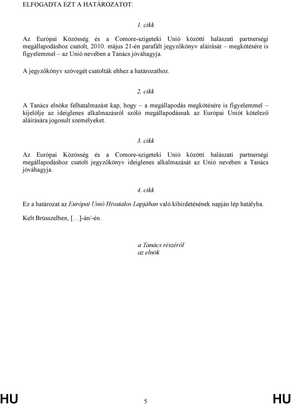 -én parafált jegyzőkönyv aláírását megkötésére is figyelemmel az Unió nevében a Tanács jóváhagyja. A jegyzőkönyv szövegét csatolták ehhez a határozathoz. 2.