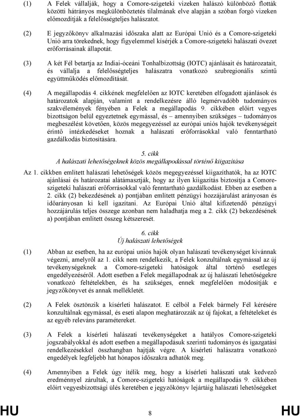 (2) E jegyzőkönyv alkalmazási időszaka alatt az Európai Unió és a Comore-szigeteki Unió arra törekednek, hogy figyelemmel kísérjék a Comore-szigeteki halászati övezet erőforrásainak állapotát.