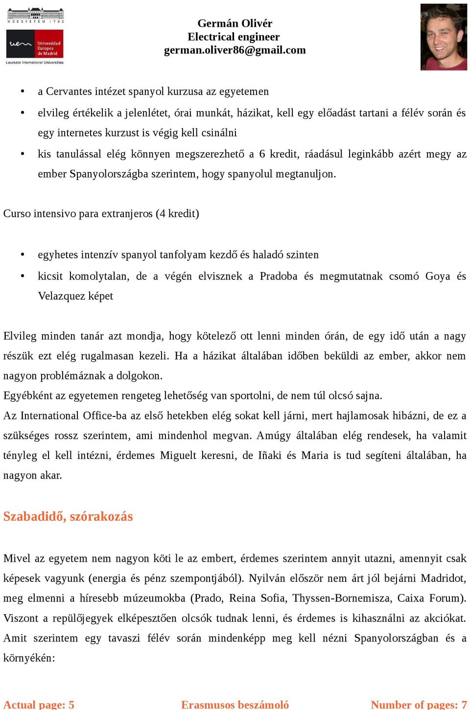 Curso intensivo para extranjeros (4 kredit) egyhetes intenzív spanyol tanfolyam kezdő és haladó szinten kicsit komolytalan, de a végén elvisznek a Pradoba és megmutatnak csomó Goya és Velazquez képet
