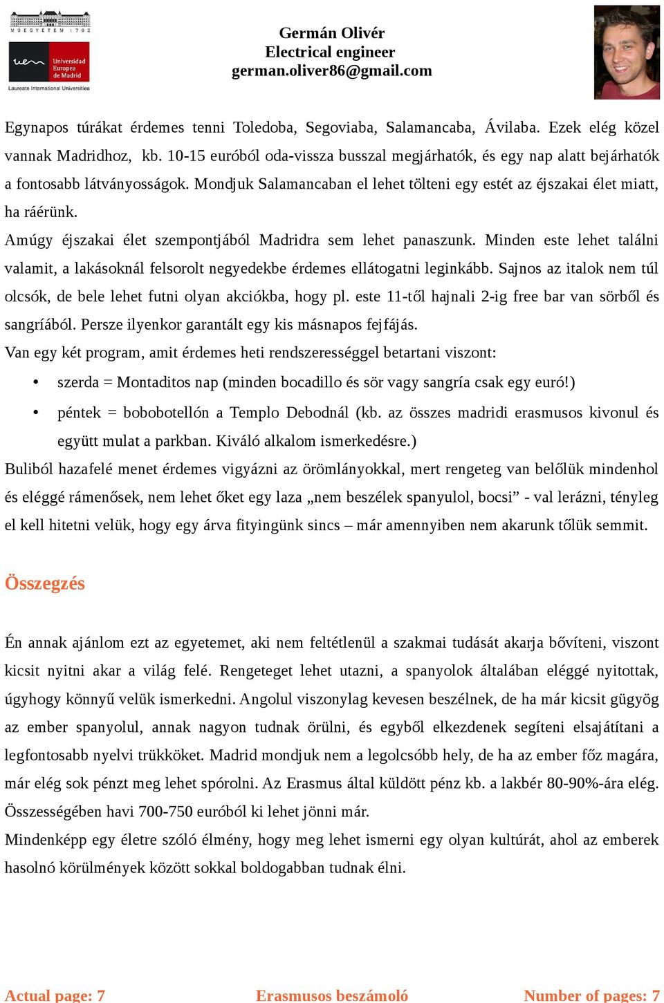 Amúgy éjszakai élet szempontjából Madridra sem lehet panaszunk. Minden este lehet találni valamit, a lakásoknál felsorolt negyedekbe érdemes ellátogatni leginkább.