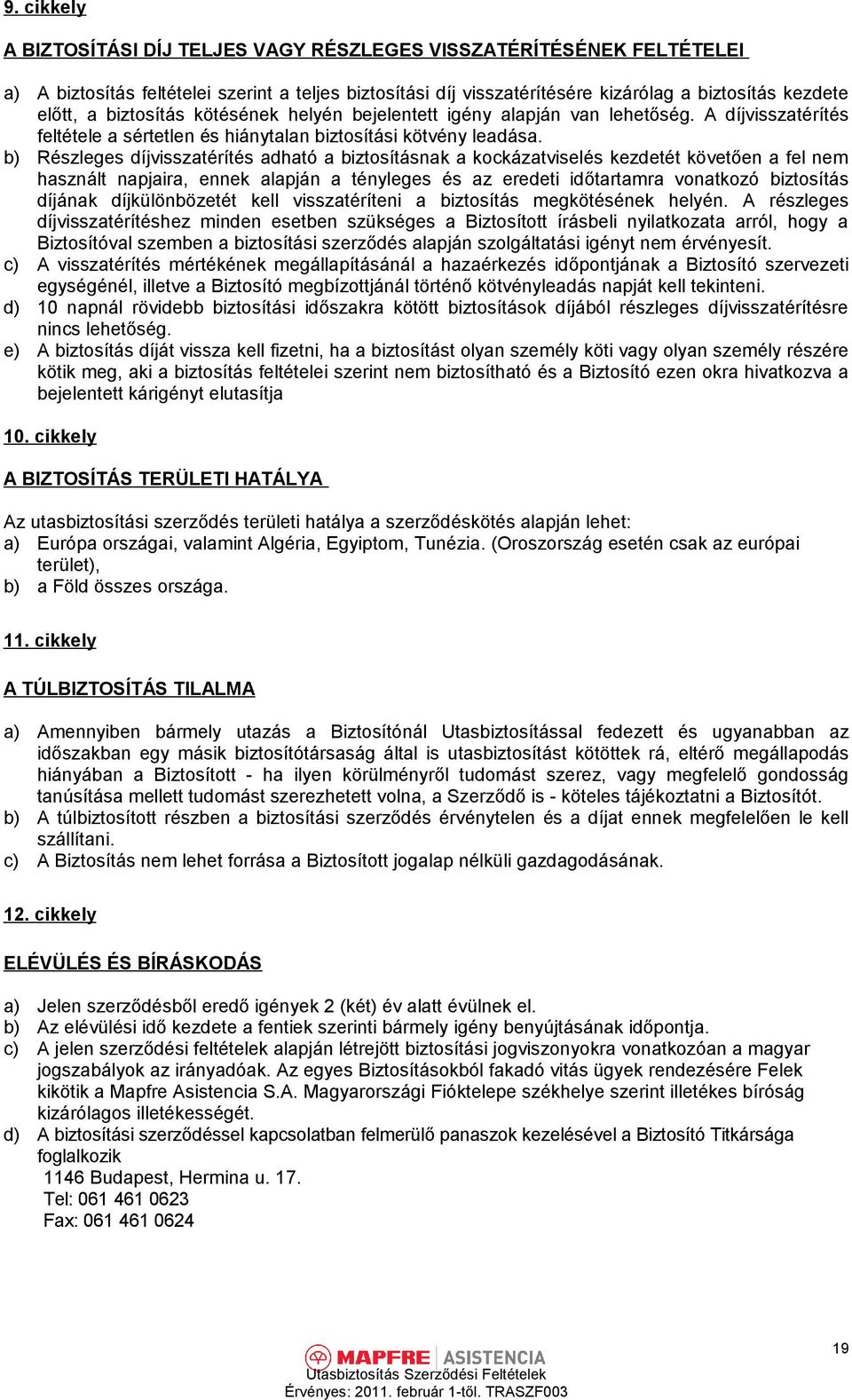 b) Részleges díjvisszatérítés adható a biztosításnak a kockázatviselés kezdetét követően a fel nem használt napjaira, ennek alapján a tényleges és az eredeti időtartamra vonatkozó biztosítás díjának