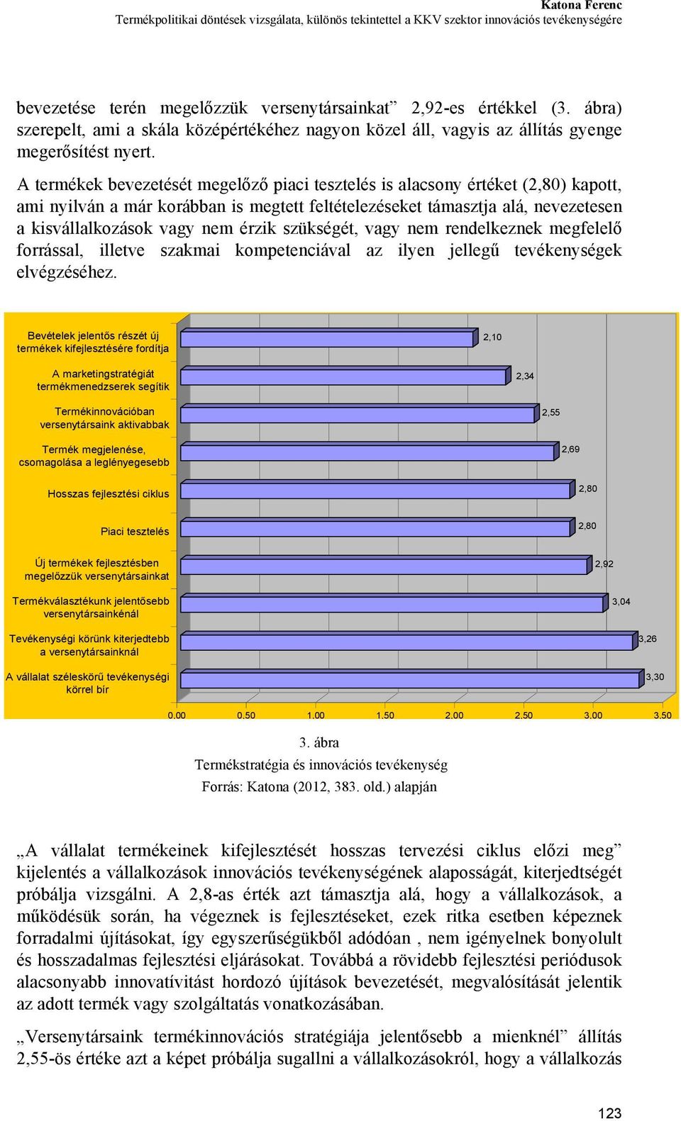 A termékek bevezetését megelőző piaci tesztelés is alacsony értéket (2,80) kapott, ami nyilván a már korábban is megtett feltételezéseket támasztja alá, nevezetesen a kisvállalkozások vagy nem érzik
