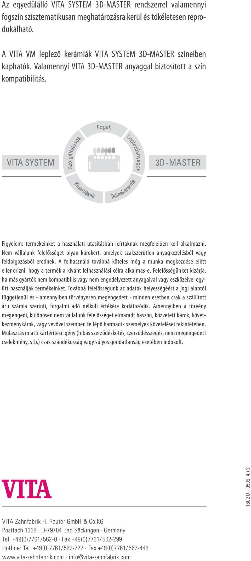 Figyelem: termékeinket a használati utasításban leírtaknak megfelelően kell alkalmazni. Nem vállalunk felelősséget olyan károkért, amelyek szakszerűtlen anyagkezelésből vagy feldolgozásból erednek.