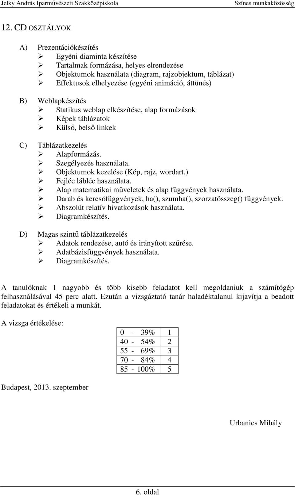 Szegélyezés használata. Objektumok kezelése (Kép, rajz, wordart.) Fejléc lábléc használata. Alap matematikai műveletek és alap függvények használata.