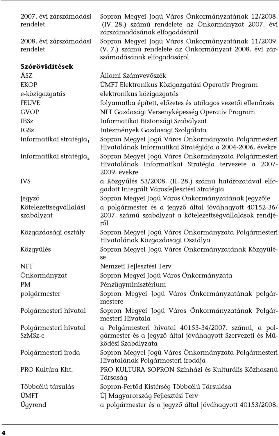 évi zárszámadásának elfogadásáról Szórövidítések ÁSZ Állami Számvevőszék EKOP ÚMFT Elektronikus Közigazgatási Operatív Program e-közigazgatás elektronikus közigazgatás FEUVE folyamatba épített,