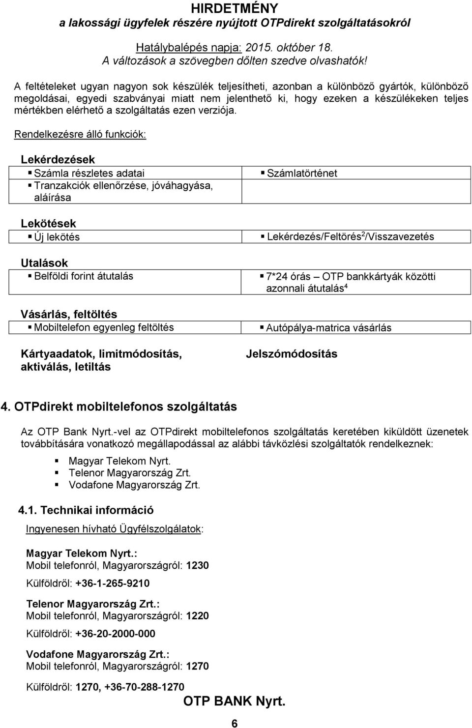 Rendelkezésre álló funkciók: ek Számla részletes adatai Tranzakciók ellenőrzése, jóváhagyása, aláírása Lekötések Új lekötés Utalások Belföldi forint átutalás Vásárlás, feltöltés Mobiltelefon egyenleg