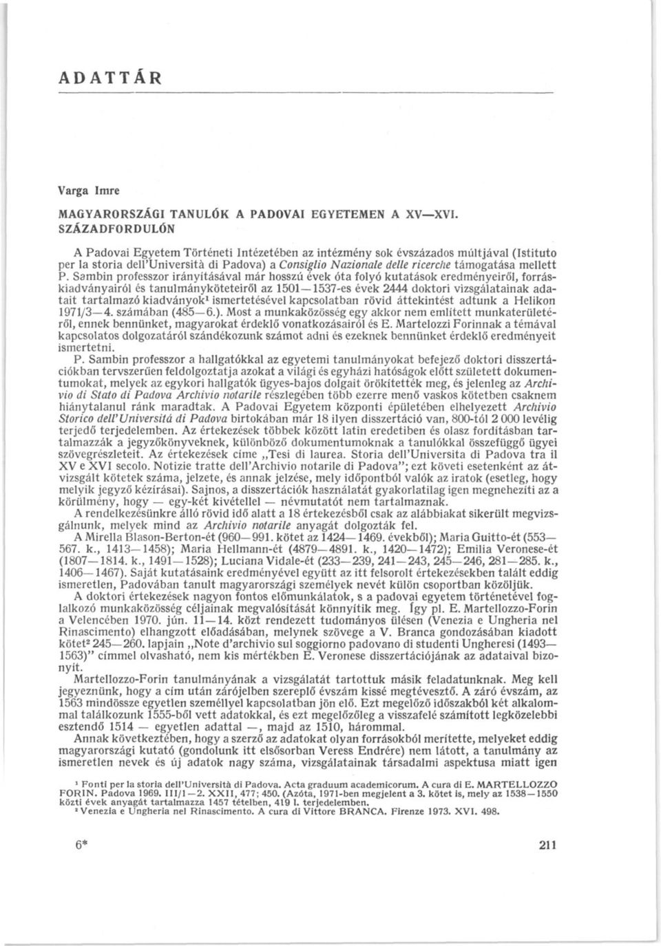 P. Sambin professzor irányításával már hosszú évek óta folyó kutatások eredményeiről, forráskiadványairól és tanulmányköteteiről az 1501 1537-es évek 2444 doktori vizsgálatainak adatait tartalmazó