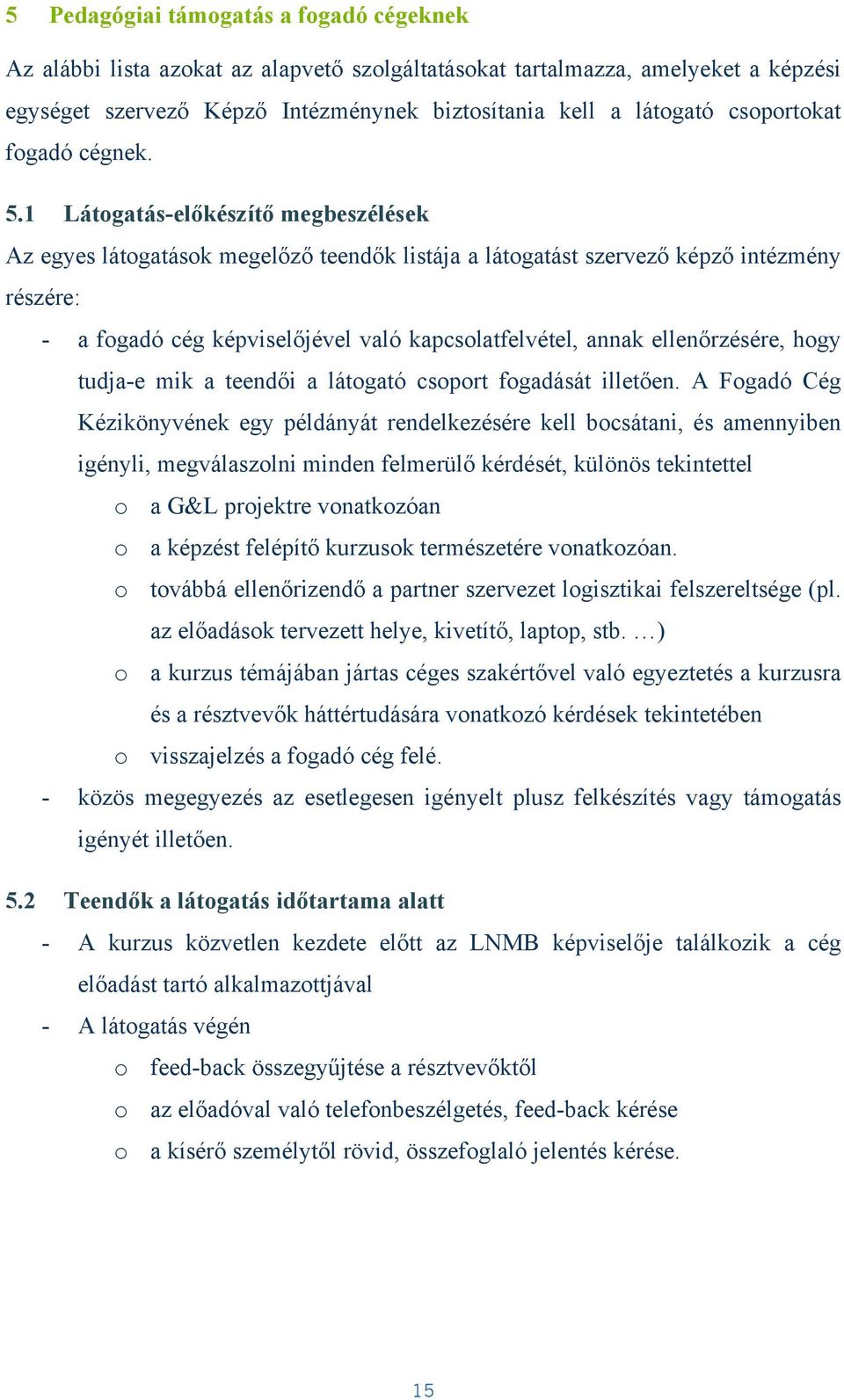 1 Látogatás-előkészítő megbeszélések Az egyes látogatások megelőző teendők listája a látogatást szervező képző intézmény részére: - a fogadó cég képviselőjével való kapcsolatfelvétel, annak