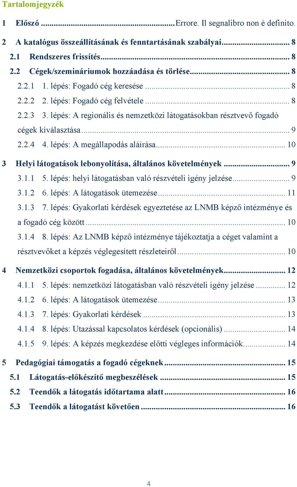 lépés: A megállapodás aláírása... 10 3 Helyi látogatások lebonyolítása, általános követelmények... 9 3.1.1 5. lépés: helyi látogatásban való részvételi igény jelzése... 9 3.1.2 6.