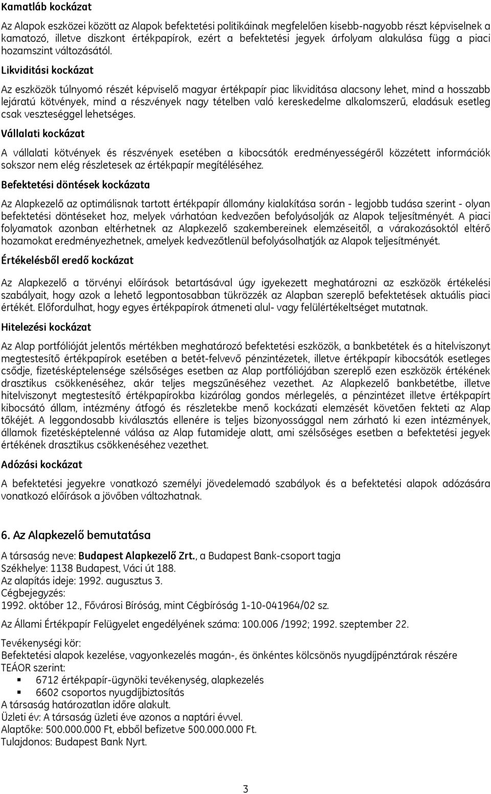 Likviditási kockázat Az eszközök túlnyomó részét képviselő magyar értékpapír piac likviditása alacsony lehet, mind a hosszabb lejáratú kötvények, mind a részvények nagy tételben való kereskedelme