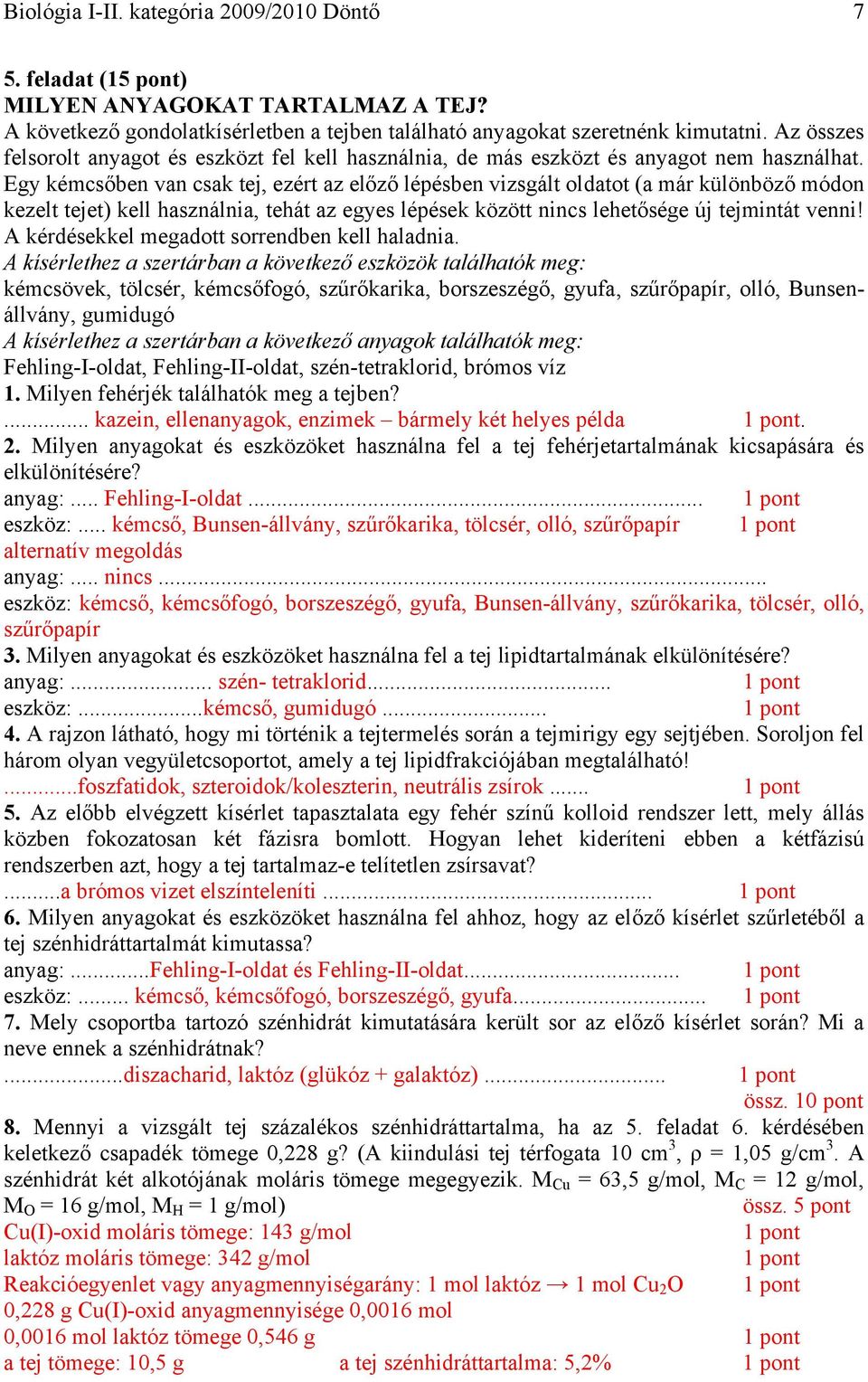 Egy kémcsőben van csak tej, ezért az előző lépésben vizsgált oldatot (a már különböző módon kezelt tejet) kell használnia, tehát az egyes lépések között nincs lehetősége új tejmintát venni!