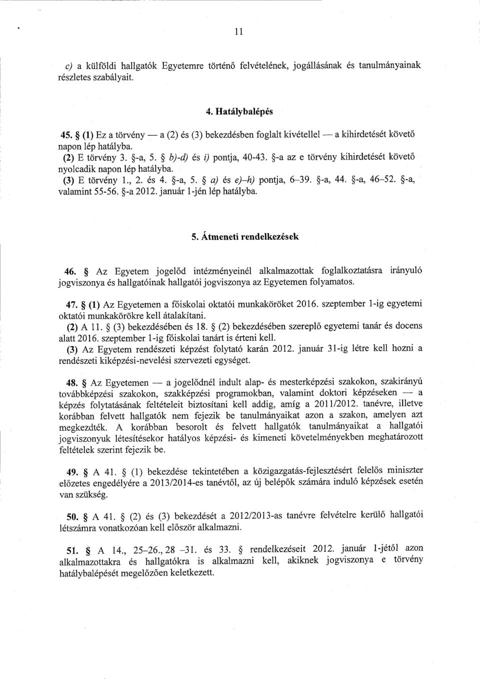 -a az e törvény kihirdetését követő nyolcadik napon lép hatályba. (3) E törvény 1., 2. és 4. -a, 5. a) és e) h) pontja, 6 39. -a, 44. -a, 46 52. -a, valamint 55-56. -a 2012. január 1-jén lép hatályba.