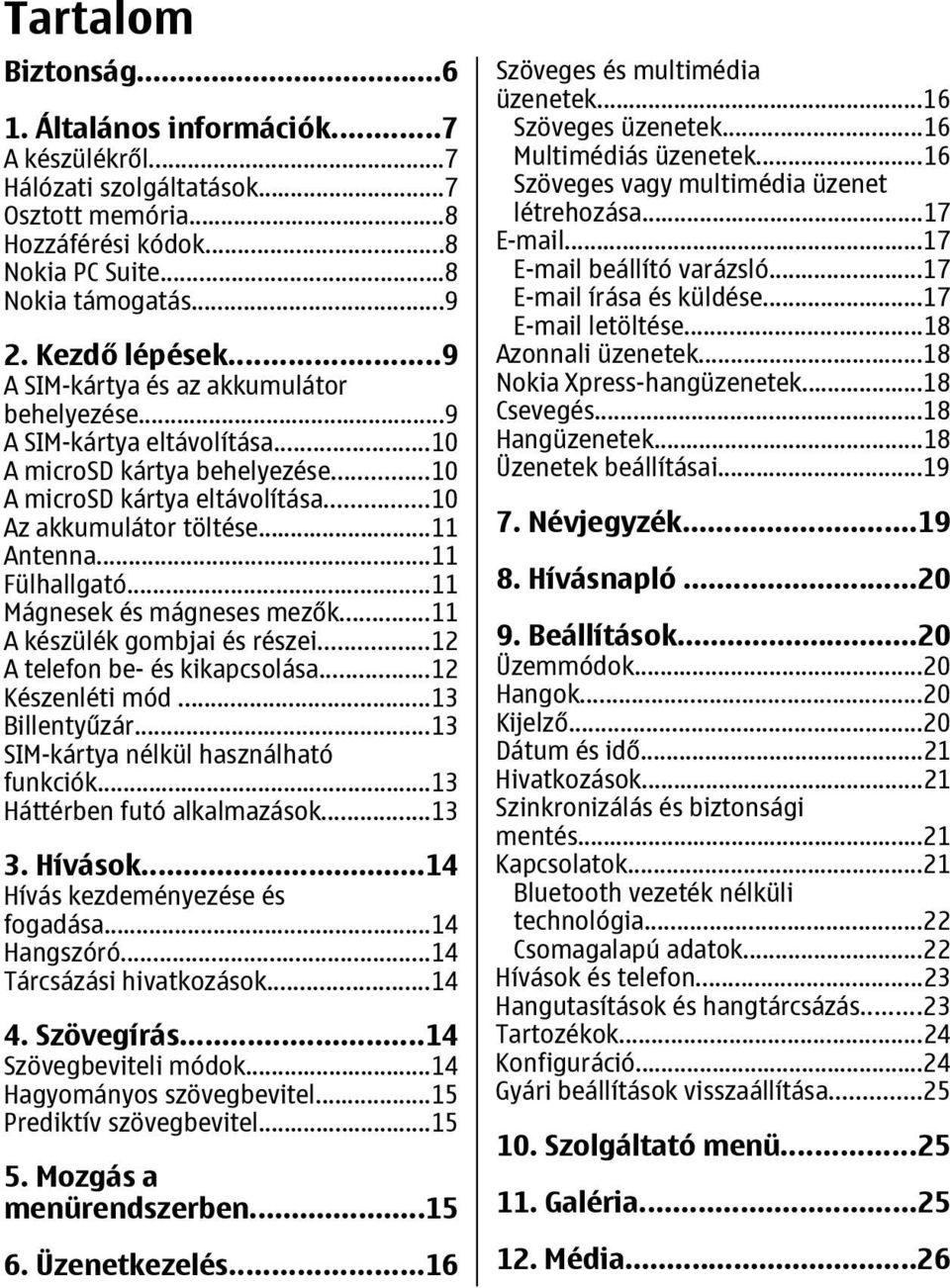 ..11 Fülhallgató...11 Mágnesek és mágneses mezők...11 A készülék gombjai és részei...12 A telefon be- és kikapcsolása...12 Készenléti mód...13 Billentyűzár...13 SIM-kártya nélkül használható funkciók.