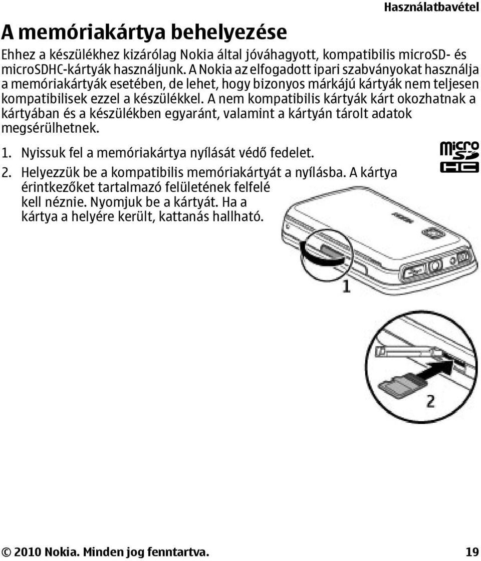 A nem kompatibilis kártyák kárt okozhatnak a kártyában és a készülékben egyaránt, valamint a kártyán tárolt adatok megsérülhetnek. 1. Nyissuk fel a memóriakártya nyílását védő fedelet.