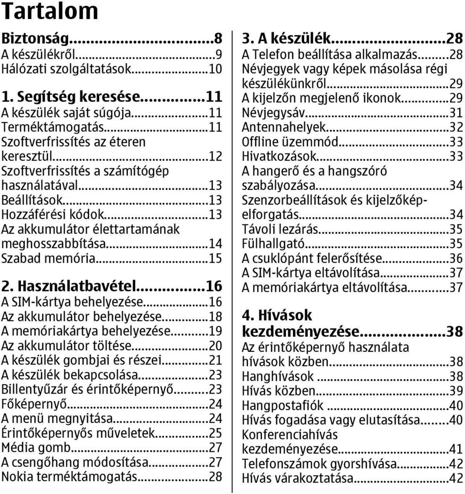 ..16 A SIM-kártya behelyezése...16 Az akkumulátor behelyezése...18 A memóriakártya behelyezése...19 Az akkumulátor töltése...20 A készülék gombjai és részei...21 A készülék bekapcsolása.