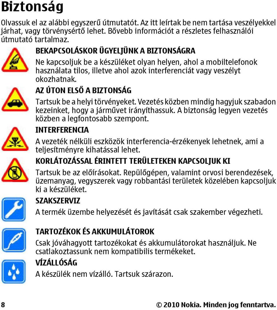 AZ ÚTON ELSŐ A BIZTONSÁG Tartsuk be a helyi törvényeket. Vezetés közben mindig hagyjuk szabadon kezeinket, hogy a járművet irányíthassuk. A biztonság legyen vezetés közben a legfontosabb szempont.