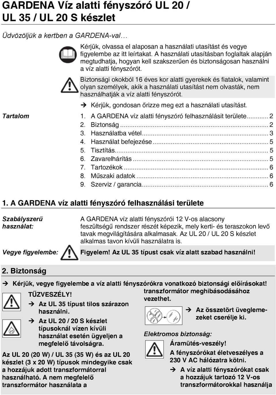 Biztonsági okokból 16 éves kor alatti gyerekek és fiatalok, valamint olyan személyek, akik a használati utasítást nem olvasták, nem használhatják a víz alatti fényszórót.