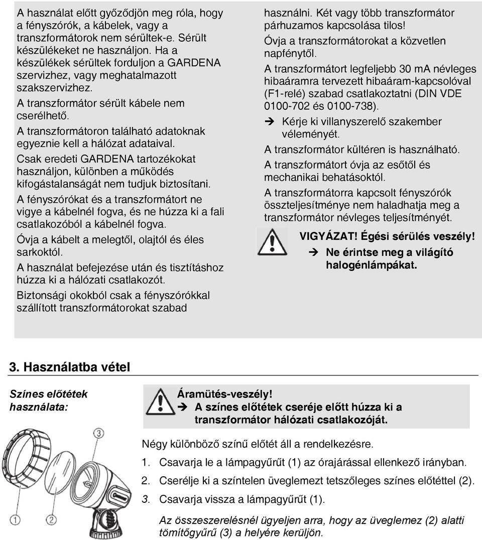 A transzformátoron található adatoknak egyeznie kell a hálózat adataival. Csak eredeti GARDENA tartozékokat használjon, különben a működés kifogástalanságát nem tudjuk biztosítani.