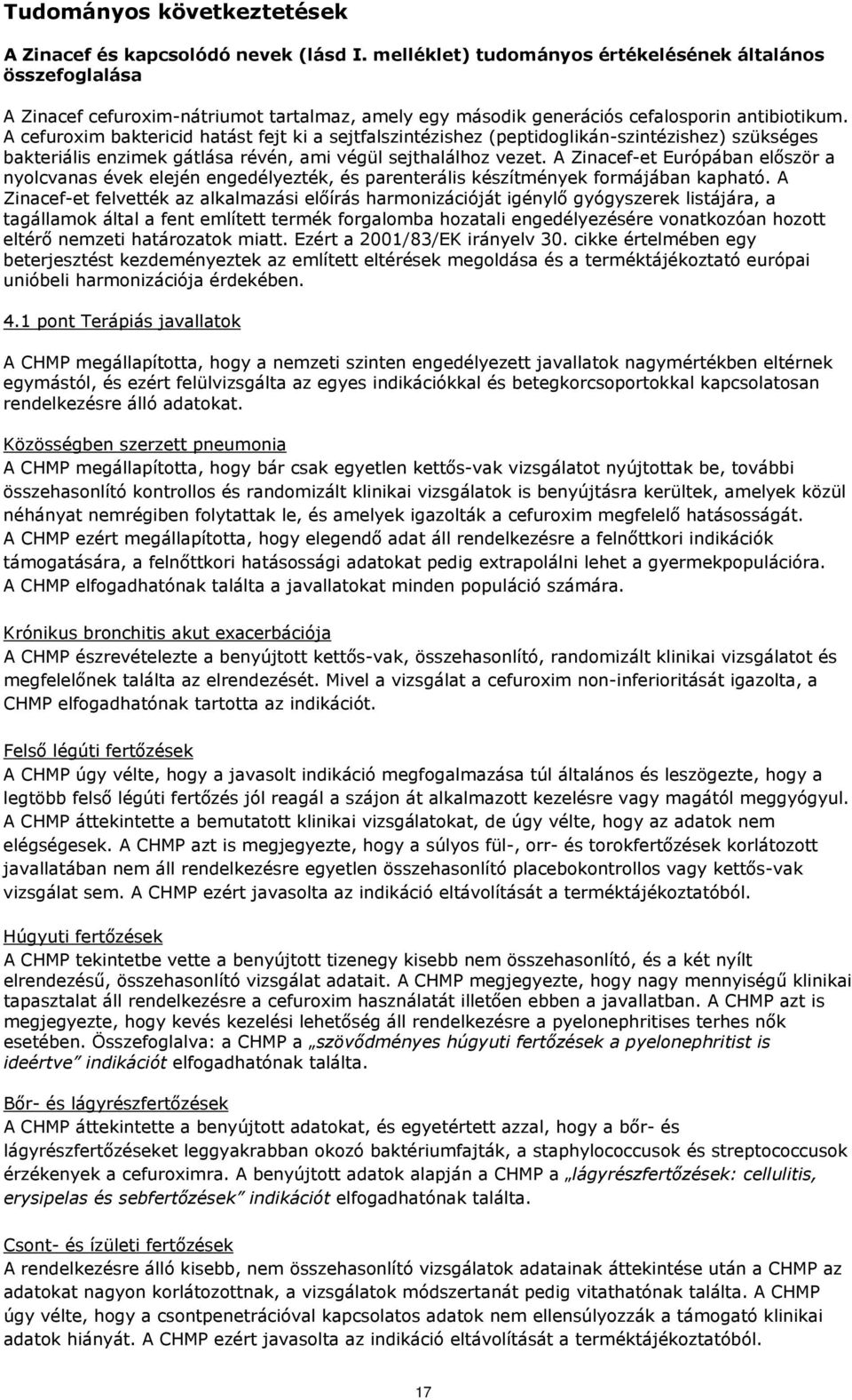 A cefuroxim baktericid hatást fejt ki a sejtfalszintézishez (peptidoglikán-szintézishez) szükséges bakteriális enzimek gátlása révén, ami végül sejthalálhoz vezet.