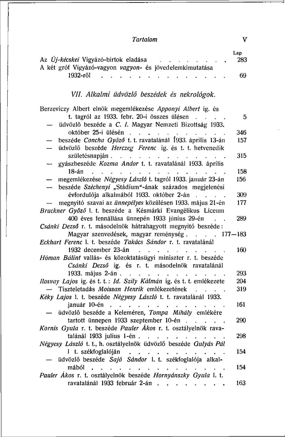 október 25-i ülésén 346 beszéde Concha Győző 1.1. ravatalánál Î933. április 13-án 157 üdvözlő beszéde Herczeg Ferenc ig. és t. t. hetvenedik születésnapján 315 gyászbeszéde Kozma Andor t. t. ravatalánál 1933.