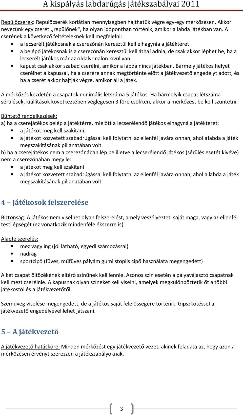 akkor léphet be, ha a lecserélt játékos már az oldalvonalon kívül van kapust csak akkor szabad cserélni, amikor a labda nincs játékban.