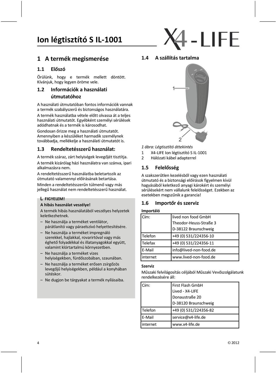 Amennyiben a készüléket harmadik személynek továbbadja, mellékelje a használati útmutatót is. 1.3 Rendeltetésszerű használat: A termék száraz, zárt helyiségek levegőjét tisztítja.