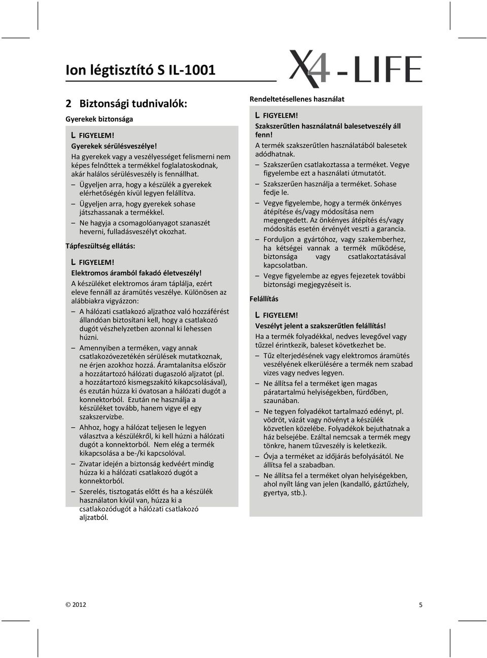 Ügyeljen arra, hogy a készülék a gyerekek elérhetőségén kívül legyen felállítva. Ügyeljen arra, hogy gyerekek sohase játszhassanak a termékkel.