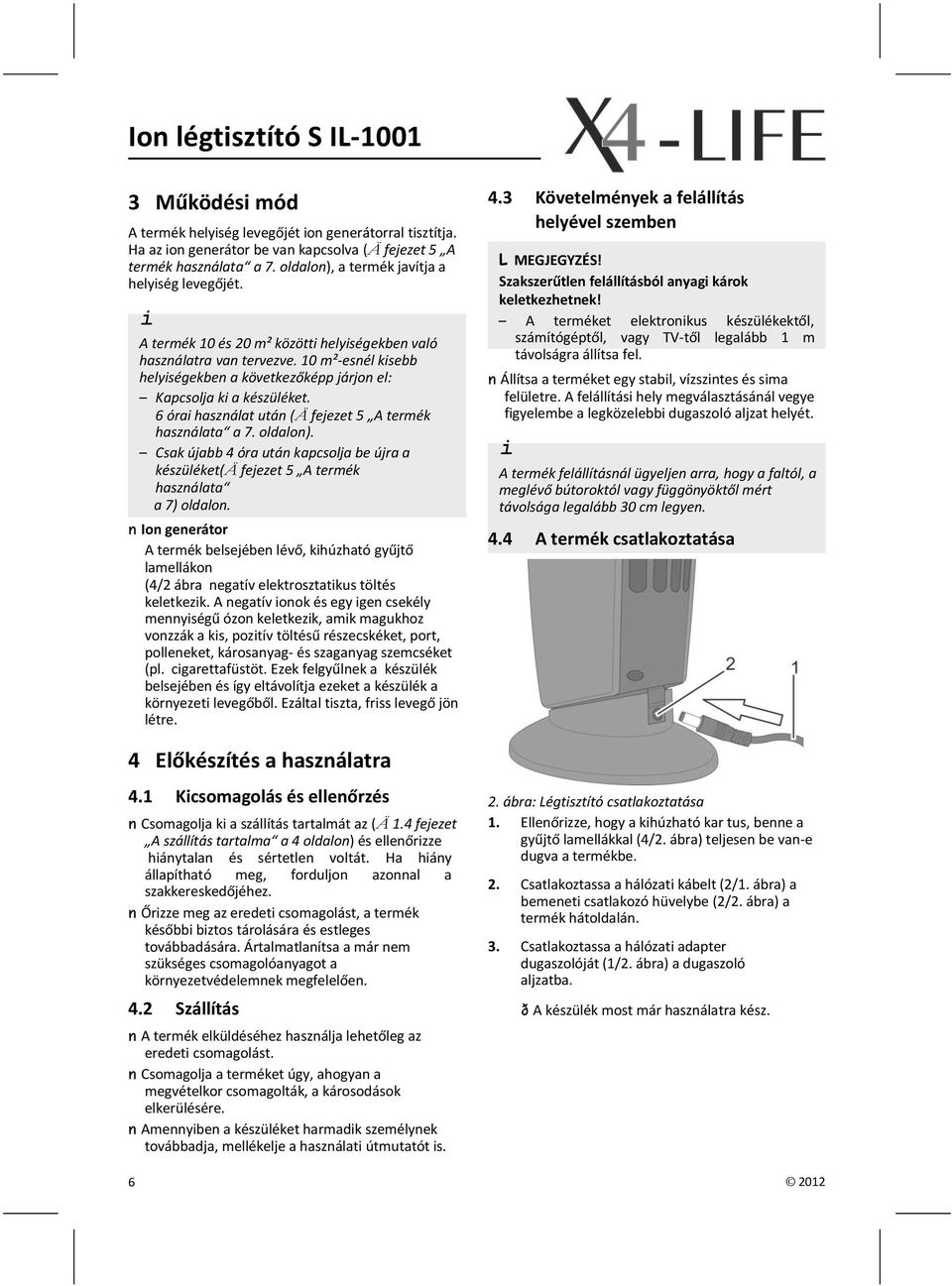 6 órai használat után (Ä fejezet 5 A termék használata a 7. oldalon). Csak újabb 4 óra után kapcsolja be újra a készüléket(ä fejezet 5 A termék használata a 7) oldalon.