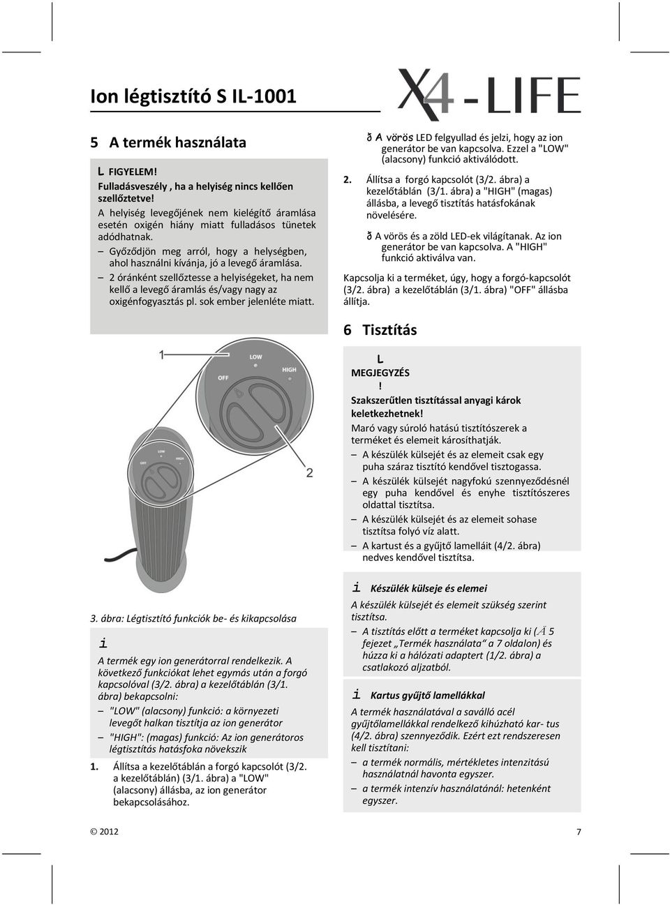 sok ember jelenléte miatt. ð A vörös LED felgyullad és jelzi, hogy az ion generátor be van kapcsolva. Ezzel a "LOW" (alacsony) funkció aktiválódott. 2. Állítsa a forgó kapcsolót (3/2.