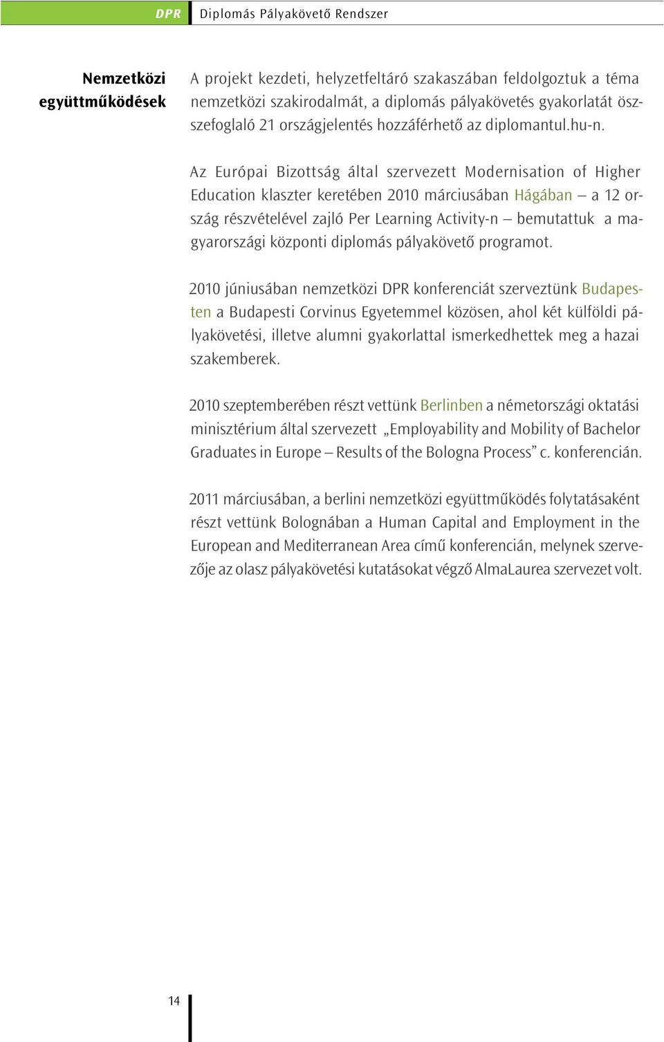 Az Európai Bizottság által szervezett Modernisation of Higher Education klaszter keretében 2010 márciusában Hágában a 12 ország részvételével zajló Per Learning Activity-n bemutattuk a magyarországi