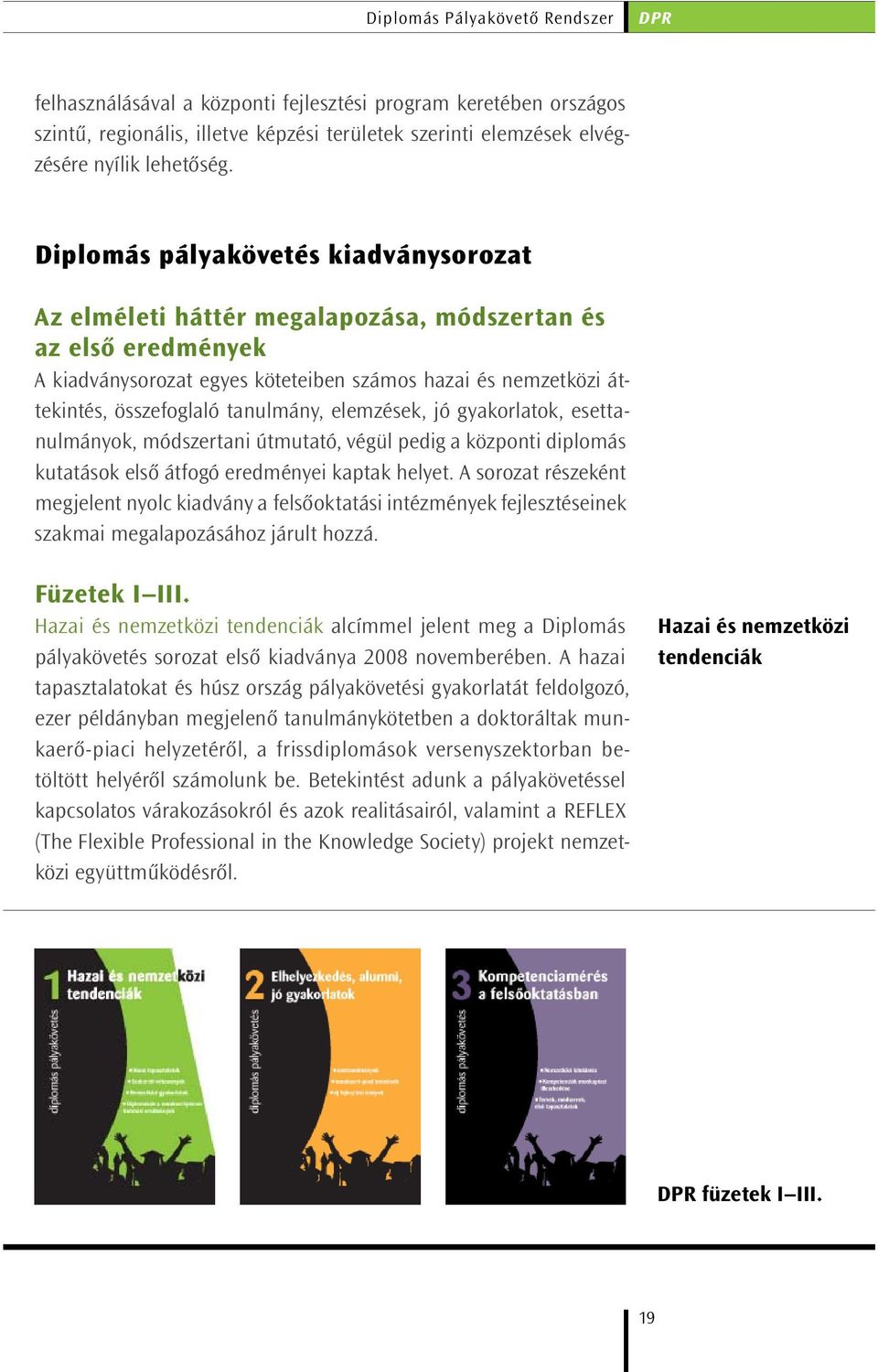 tanulmány, elemzések, jó gyakorlatok, esettanulmányok, módszertani útmutató, végül pedig a központi diplomás kutatások első átfogó eredményei kaptak helyet.