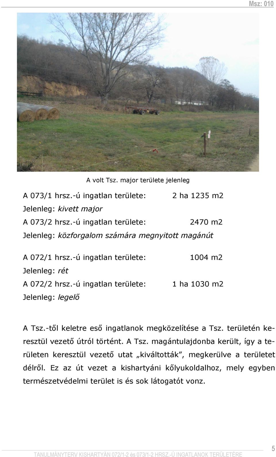 -ú ingatlan területe: Jelenleg: legelı 1004 m2 1 ha 1030 m2 A Tsz.-tıl keletre esı ingatlanok megközelítése a Tsz. területén keresztül vezetı útról történt.