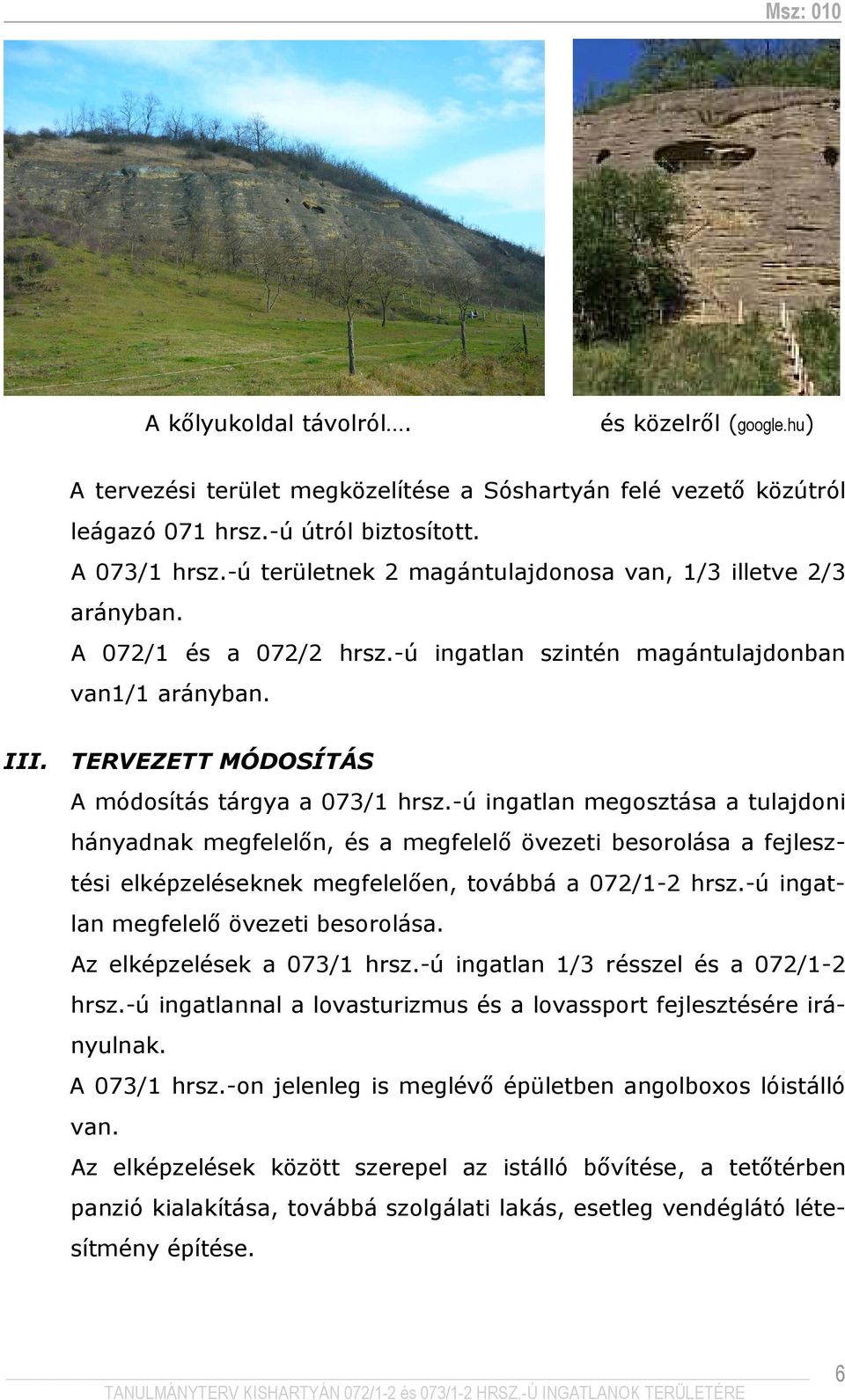 -ú ingatlan megosztása a tulajdoni hányadnak megfelelın, és a megfelelı övezeti besorolása a fejlesztési elképzeléseknek megfelelıen, továbbá a 072/1-2 hrsz.-ú ingatlan megfelelı övezeti besorolása.