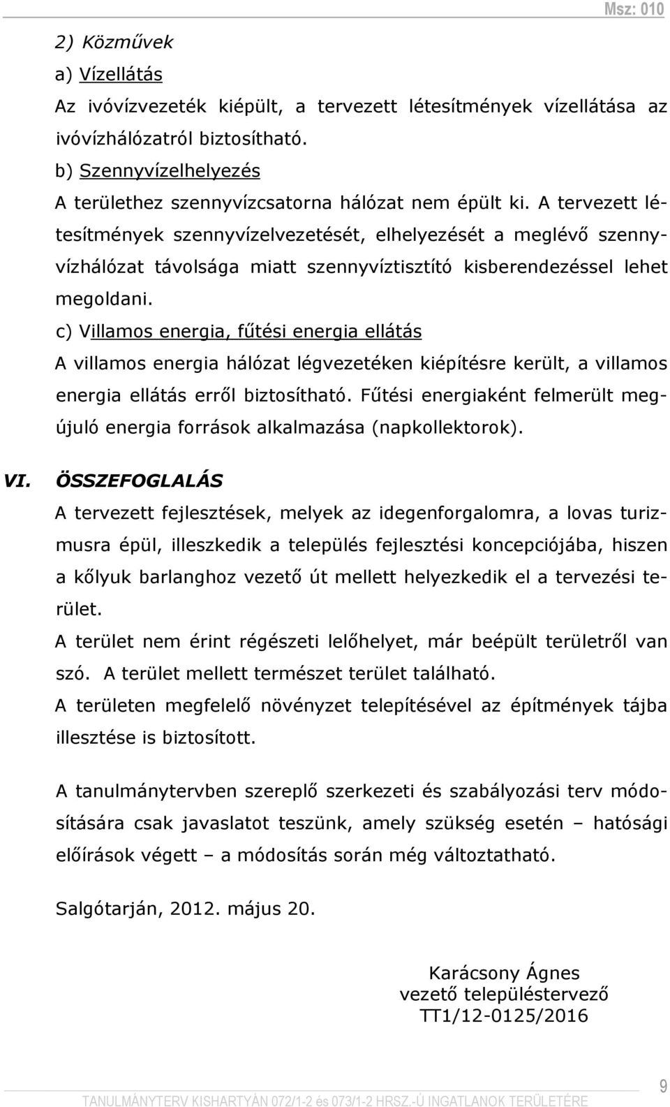 c) Villamos energia, főtési energia ellátás A villamos energia hálózat légvezetéken kiépítésre került, a villamos energia ellátás errıl biztosítható.