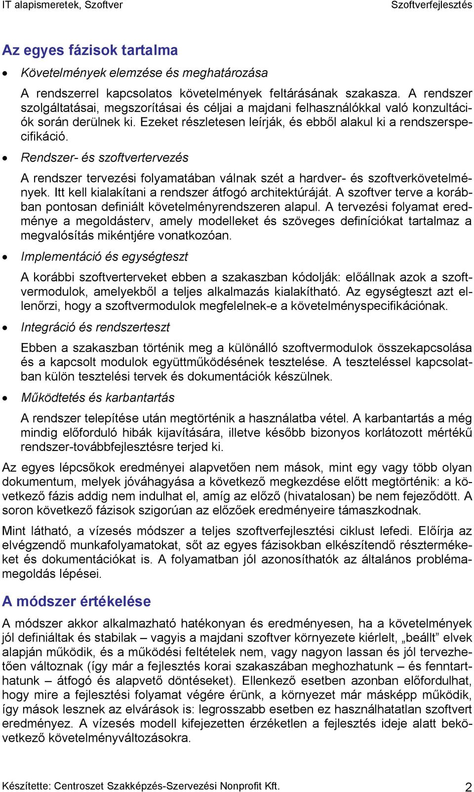 Rendszer- és szoftvertervezés A rendszer tervezési folyamatában válnak szét a hardver- és szoftverkövetelmények. Itt kell kialakítani a rendszer átfogó architektúráját.