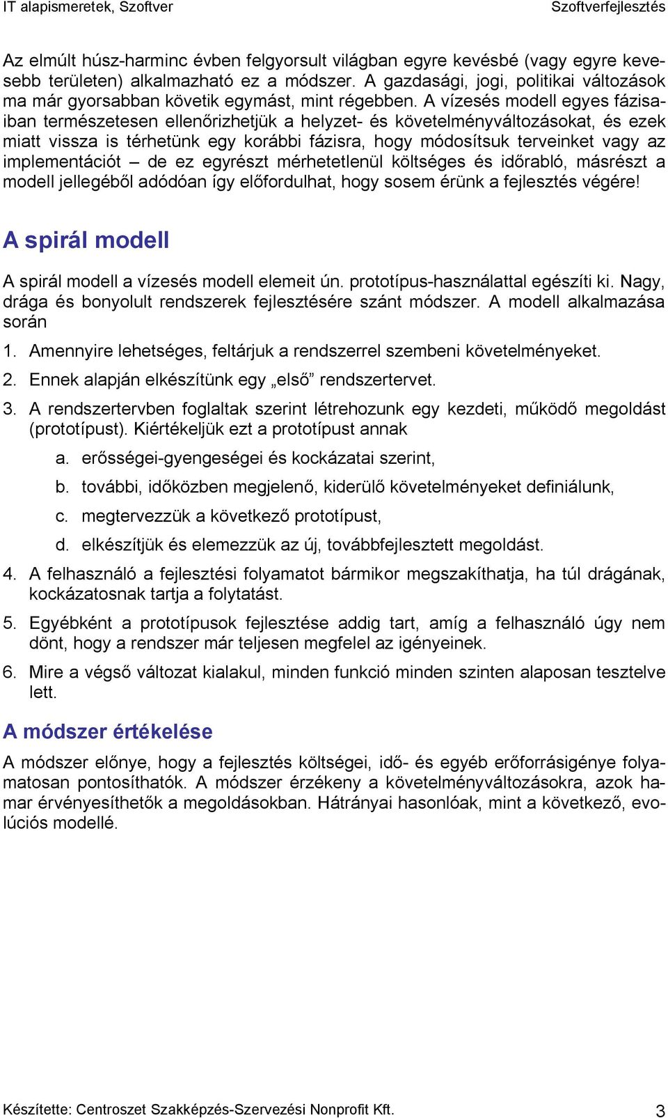 A vízesés modell egyes fázisaiban természetesen ellenőrizhetjük a helyzet- és követelményváltozásokat, és ezek miatt vissza is térhetünk egy korábbi fázisra, hogy módosítsuk terveinket vagy az