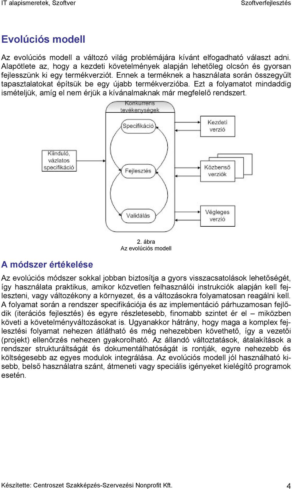 Ennek a terméknek a használata során összegyűlt tapasztalatokat építsük be egy újabb termékverzióba. Ezt a folyamatot mindaddig ismételjük, amíg el nem érjük a kívánalmaknak már megfelelő rendszert.